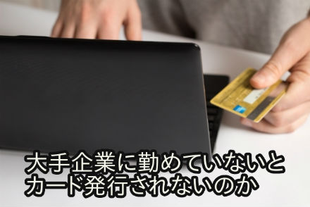 大手企業に勤めていないとカード発行されないのか