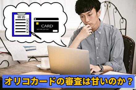 オリコカードの審査は甘いのか?