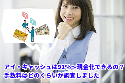 アイ・キャッシュは91%~現金化できるの?手数料はどのくらいか調査