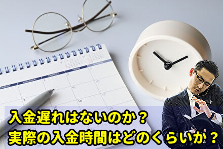 入金遅れはないのか?実際の入金時間はどのくらいか?
